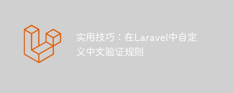 实用技巧:在laravel中自定义中文验证规则