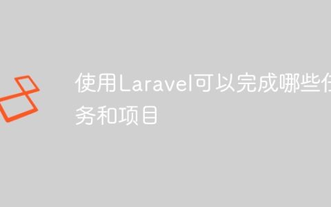 使用Laravel可以完成哪些任务和项目