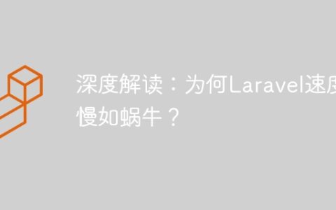 深度解读：为何Laravel速度慢如蜗牛？