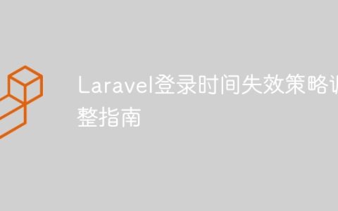 Laravel登录时间失效策略调整指南