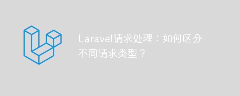 laravel请求处理:如何区分不同请求类型?