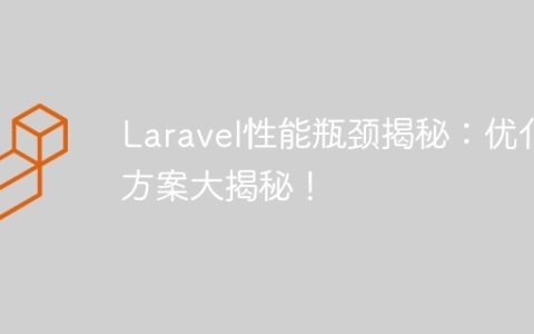 Laravel性能瓶颈揭秘：优化方案大揭秘！