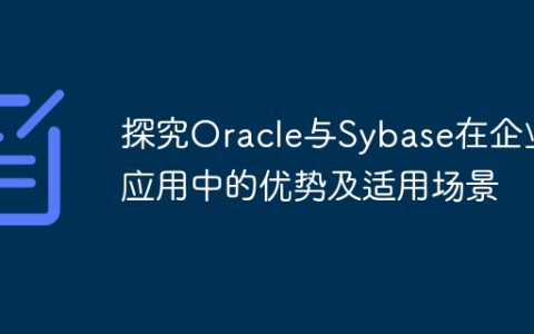 探究Oracle与Sybase在企业应用中的优势及适用场景