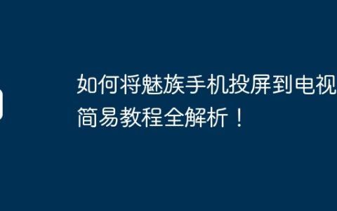 如何将魅族手机投屏到电视？简易教程全解析！