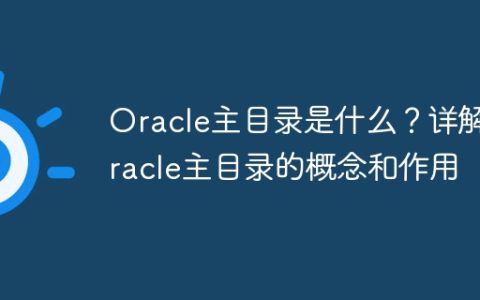 Oracle主目录是什么？详解Oracle主目录的概念和作用