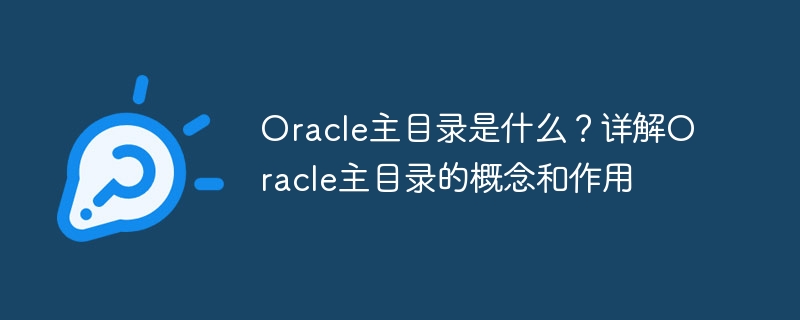 Oracle主目录是什么?详解Oracle主目录的概念和作用