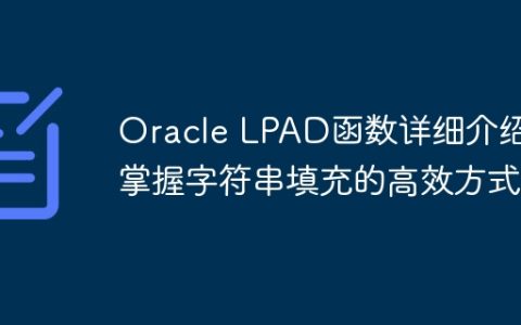 Oracle LPAD函数详细介绍：掌握字符串填充的高效方式