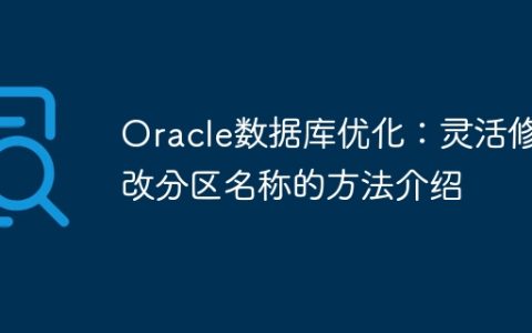 Oracle数据库优化：灵活修改分区名称的方法介绍