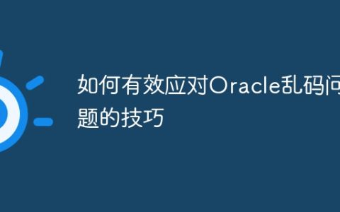 如何有效应对Oracle乱码问题的技巧