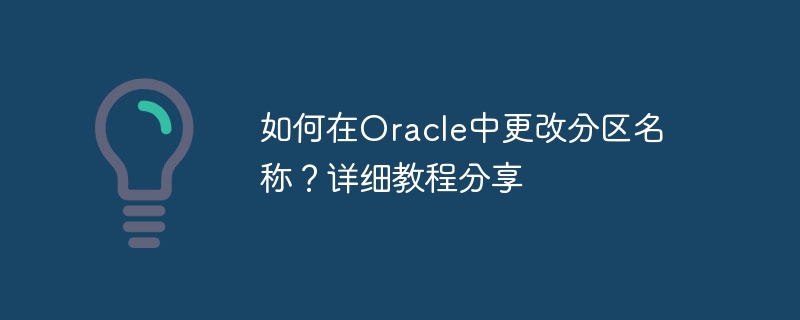 如何在oracle中更改分区名称?详细教程分享