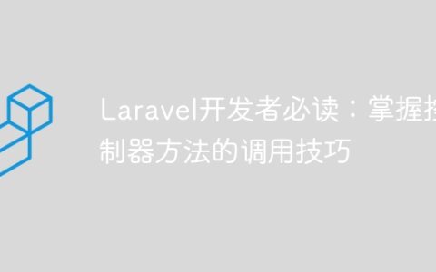 Laravel开发者必读：掌握控制器方法的调用技巧