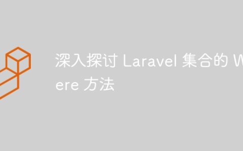深入探讨 Laravel 集合的 Where 方法
