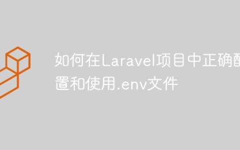 如何在Laravel项目中正确配置和使用.env文件