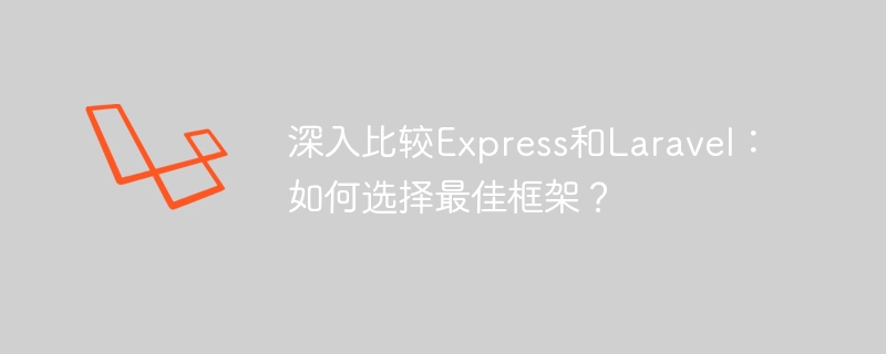 深入比较express和laravel:如何选择最佳框架?