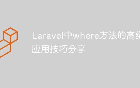Laravel中where方法的高级应用技巧分享
