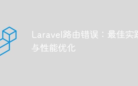 Laravel路由错误：最佳实践与性能优化