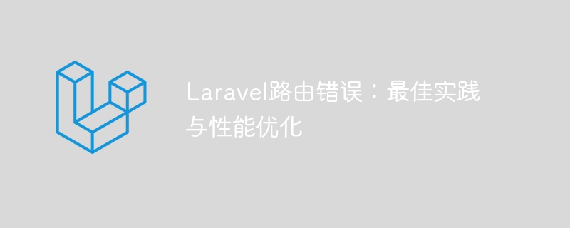 Laravel路由错误:最佳实践与性能优化