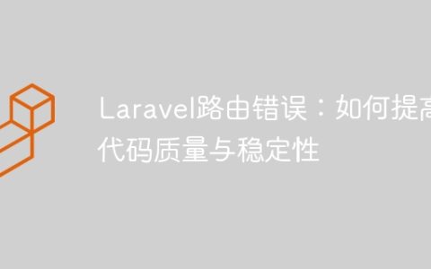 Laravel路由错误：如何提高代码质量与稳定性