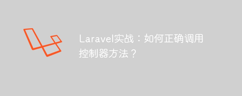 laravel实战:如何正确调用控制器方法?