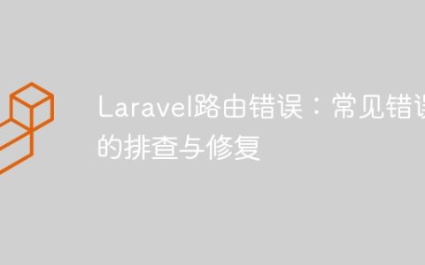 Laravel路由错误：常见错误的排查与修复