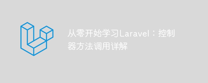 从零开始学习Laravel:控制器方法调用详解