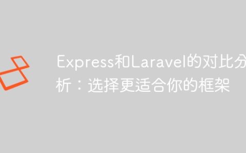 Express和Laravel的对比分析：选择更适合你的框架