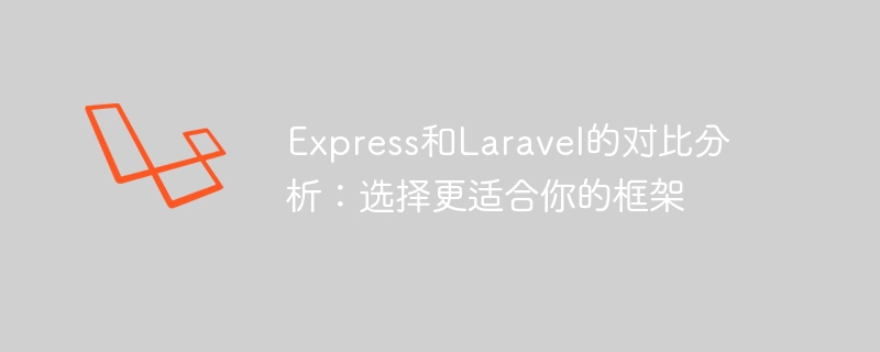 Express和Laravel的对比分析:选择更适合你的框架