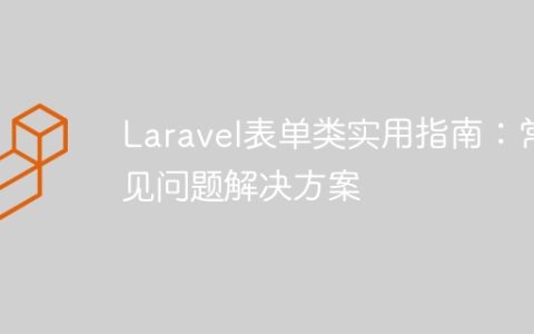 Laravel表单类实用指南：常见问题解决方案