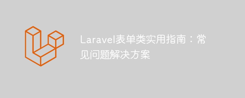 Laravel表单类实用指南:常见问题解决方案