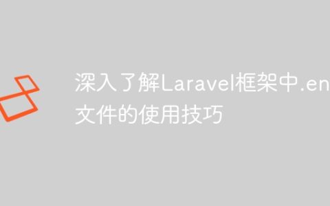 深入了解Laravel框架中.env文件的使用技巧