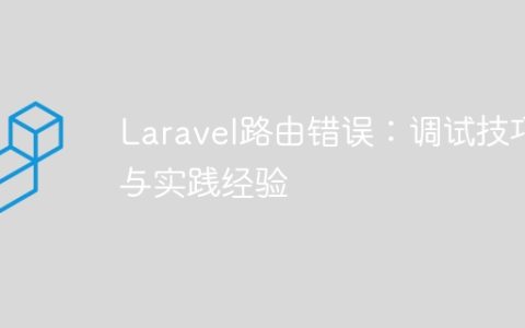 Laravel路由错误：调试技巧与实践经验