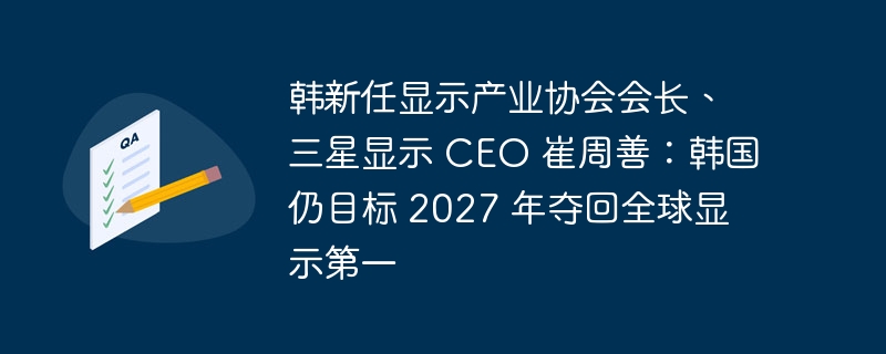 韩新任显示产业协会会长、三星显示 ceo 崔周善:韩国仍目标 2027 年夺回全球显示第一