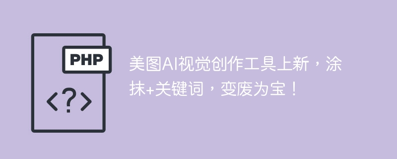 美图AI视觉创作工具上新,涂抹+关键词,变废为宝!