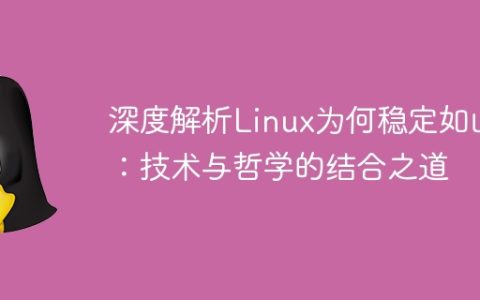 深度解析Linux为何稳定如山：技术与哲学的结合之道