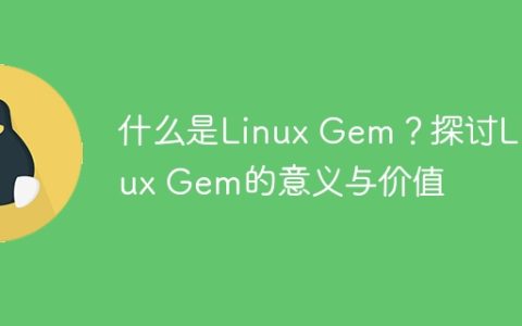 什么是Linux Gem？探讨Linux Gem的意义与价值