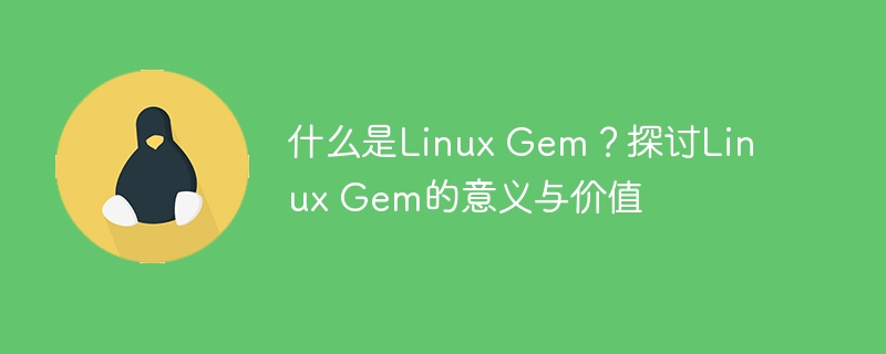 什么是Linux Gem?探讨Linux Gem的意义与价值