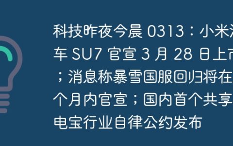 科技昨夜今晨 0313：小米汽车 SU7 官宣 3 月 28 日上市；消息称暴雪国服回归将在一个月内官宣；国内首个共享充电宝行业自律公约发布