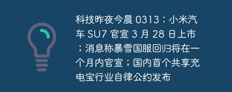 科技昨夜今晨 0313:小米汽车 su7 官宣 3 月 28 日上市;消息称暴雪国服回归将在一个月内官宣;国内首个共享充电宝行业自律公约发布