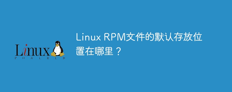 Linux RPM文件的默认存放位置在哪里?