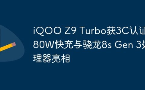 iQOO Z9 Turbo获3C认证，80W快充与骁龙8s Gen 3处理器亮相