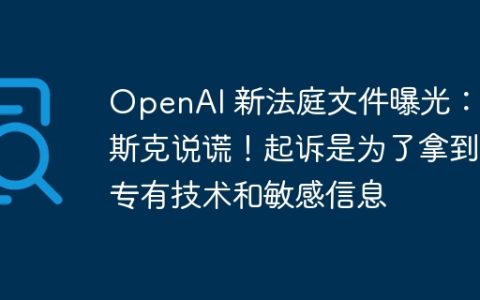 OpenAI 新法庭文件曝光：马斯克说谎！起诉是为了拿到专有技术和敏感信息