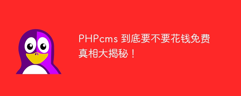 PHPcms 到底要不要花钱免费真相大揭秘!