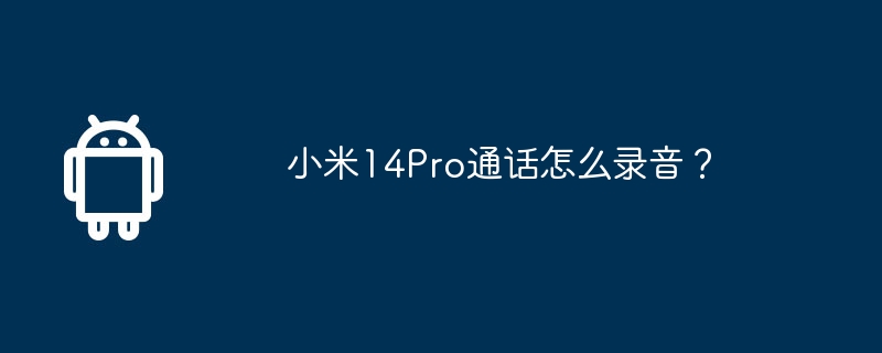 小米14Pro通话怎么录音?