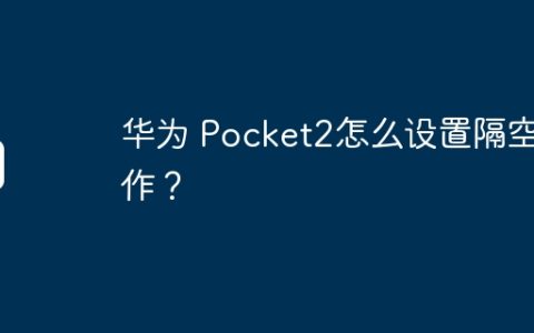 华为 Pocket2怎么设置隔空操作？