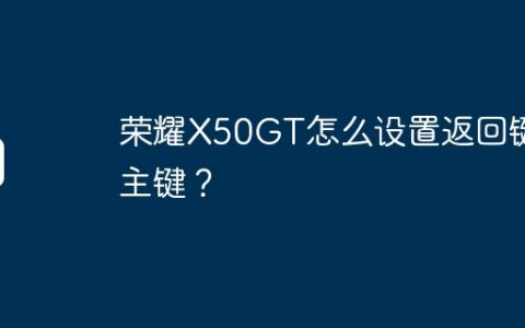 荣耀X50GT怎么设置返回键和主键？