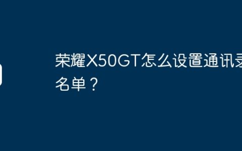 荣耀X50GT怎么设置通讯录黑名单？