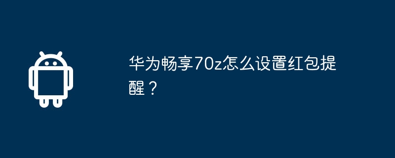 华为畅享70z怎么设置红包提醒?