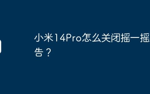 小米14Pro怎么关闭摇一摇广告？