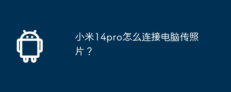 小米14pro怎么连接电脑传照片?