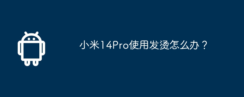 小米14Pro使用发烫怎么办?